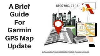 A Brief
Guide
For
Garmin
GPS Map
Update
1800-983-7116
https://www.gpshelpline.com/garmin-gps-map-update
 