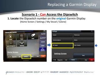 Replacing a Garmin Display
Scenario 1 - Can Access the Dipswitch
1. Locate the Dipswitch number on the original Garmin Display
(Home Screen / Settings / My Vessel / CZone)
Home Screen
Settings Screen
 