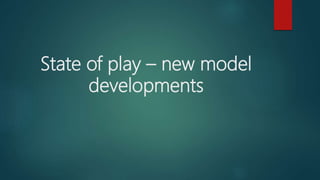 State of play – new model
developments
 