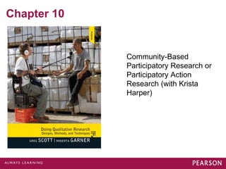 Chapter 10 
Community-Based 
Participatory Research or 
Participatory Action 
Research (with Krista 
Harper) 
 