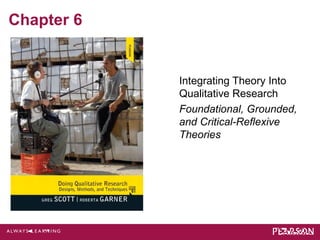 Chapter 6 
Integrating Theory Into 
Qualitative Research 
Foundational, Grounded, 
and Critical-Reflexive 
Theories 
 