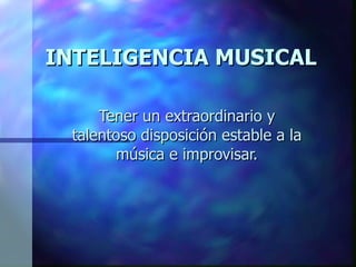 INTELIGENCIA MUSICAL Tener un extraordinario y talentoso disposición estable a la música e improvisar.