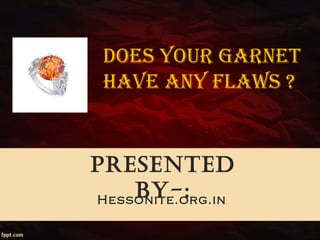 Presented
By-:Hessonite.org.in
DOES YOUR GARNET
HAVE ANY FLAWS ?
 