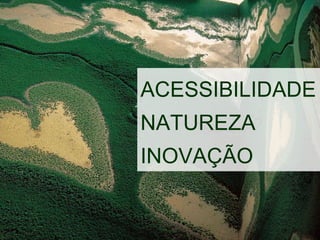 ACESSIBILIDADE  NATUREZA INOVAÇÃO 