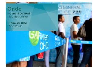 Onde
• Central do Brasil
  Rio de Janeiro

• Terminal Tietê
  São Paulo
 