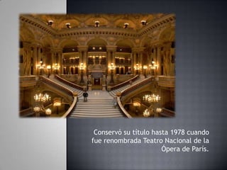 Conservó su título hasta 1978 cuando
fue renombrada Teatro Nacional de la
Ópera de París.
 