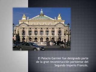 El Palacio Garnier fue designado parte
de la gran reconstrucción parisiense del
Segundo Imperio Francés.
 
