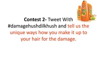 Contest 2- Tweet With
#damagehushdilkhush and tell us the
unique ways how you make it up to
your hair for the damage.
 