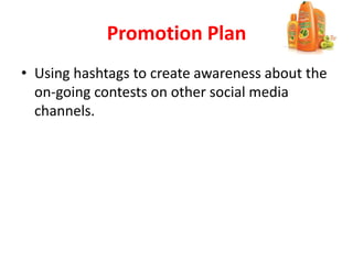 Promotion Plan
• Using hashtags to create awareness about the
on-going contests on other social media
channels.
 