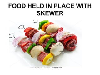 FOOD HELD IN PLACE WITH
SKEWER
 