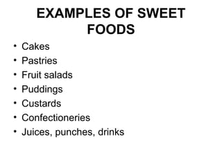 EXAMPLES OF SWEET
FOODS
• Cakes
• Pastries
• Fruit salads
• Puddings
• Custards
• Confectioneries
• Juices, punches, drinks
 