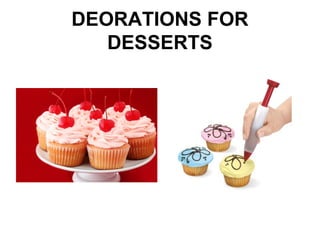 DEORATIONS FOR
DESSERTS
 
