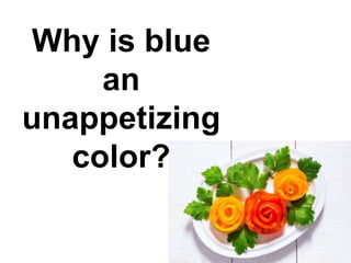 Why is blue
an
unappetizing
color?
 