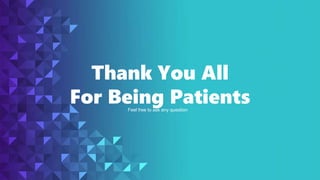 Thank You All
For Being Patients
Feel free to ask any question
 
