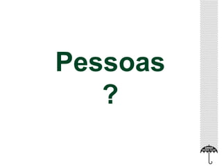 Pessoas 
? 
 