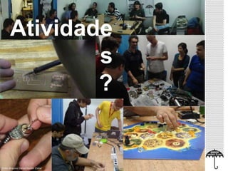 Atividade 
Foto: Arquivo Garoa Hacker Clube 
s 
? 
 