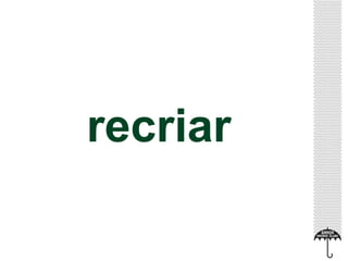 recriar 
 