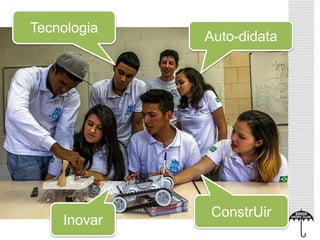 Inovar 
Auto-didata 
ConstrUir 
Tecnologia 
 
