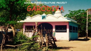 GARODIYA
SOCIAL INFRASTRUCTURE PROJECT
 