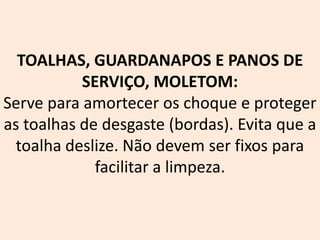 TOALHAS, GUARDANAPOS E PANOS DE
SERVIÇO, MOLETOM:
Serve para amortecer os choque e proteger
as toalhas de desgaste (bordas). Evita que a
toalha deslize. Não devem ser fixos para
facilitar a limpeza.
 