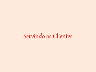 Servindo os Clientes
 