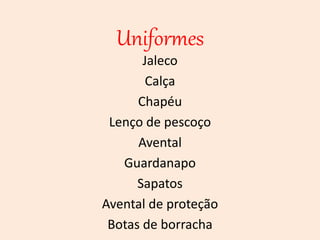 Uniformes
Jaleco
Calça
Chapéu
Lenço de pescoço
Avental
Guardanapo
Sapatos
Avental de proteção
Botas de borracha
 