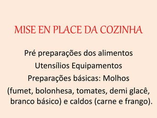 MISE EN PLACE DA COZINHA
Pré preparações dos alimentos
Utensílios Equipamentos
Preparações básicas: Molhos
(fumet, bolonhesa, tomates, demi glacê,
branco básico) e caldos (carne e frango).
 