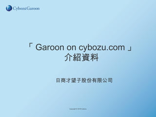 「 Garoon on cybozu.com 」
介紹資料
日商才望子股份有限公司
Copyright © 2018 Cybozu
 