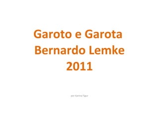 Garoto e Garota  Bernardo Lemke 2011 por Karina Figur 