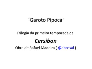 “ Garoto Pipoca” Trilogia da primeira temporada de  Cersibon Obra de Rafael Madeira (  @abossal  ) 