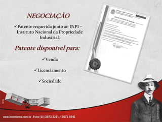NEGOCIAÇÃO
Patente requerida junto ao INPI –
 Instituto Nacional da Propriedade
             Industrial.

Patente disponível para:
             Venda

         Licenciamento

            Sociedade
 