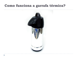 Como funciona a garrafa térmica?
 