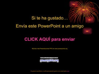 Si te ha gustado… Envía este PowerPoint a un amigo CLICK AQUÍ para enviar Muchas más Presentaciones PPS en www.powerpoints.org Si quieres suscribirte y recibir powerpoints gratis en tu email pulsa aquí