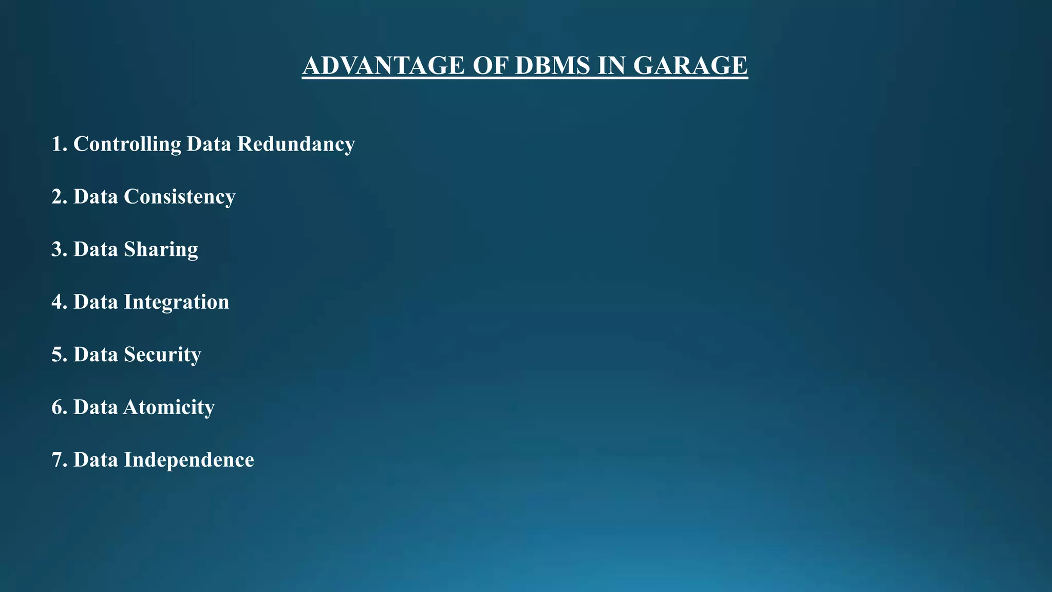 ADVANTAGE OF DBMS IN GARAGE 
1. Controlling Data Redundancy 
2. Data Consistency 
3. Data Sharing 
4. Data Integration 
5. Data Security 
6. Data Atomicity 
7. Data Independence 
 