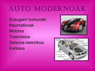 Auto Modernoak Ezaugarri komunak: Neumatikoak Motorra Trasmisioa Sistema elektrikoa Karkasa 