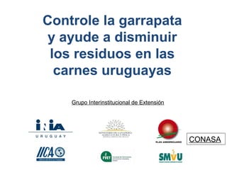 Controle la garrapata
y ayude a disminuir
los residuos en las
carnes uruguayas
CONASA
Grupo Interinstitucional de Extensión
 