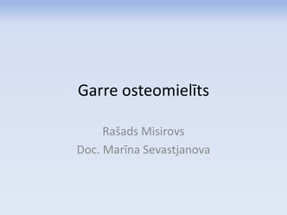 Garre osteomielīts

     Rašads Misirovs
Doc. Marīna Sevastjanova
 