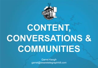 CONTENT,
CONVERSATIONS &
  COMMUNITIES
           Garret Keogh
    garret@wearetelegraphhill.com
 