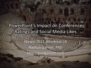 PowerPoint’s Impact on Conference
  Ratings and Social Media Likes
      eLearn 2012, Montreal CA
         Nathan Garrett, PhD
        http://profgarrett.com
 