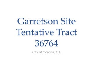 Garretson Site
Tentative Tract
36764
City of Corona, CA
 