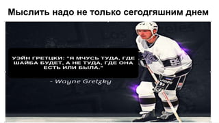 Мыслить надо не только сегодгяшним днем
 