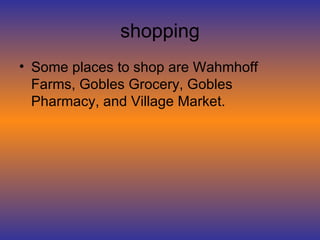 shopping Some places to shop are Wahmhoff Farms, Gobles Grocery, Gobles Pharmacy, and Village Market. 