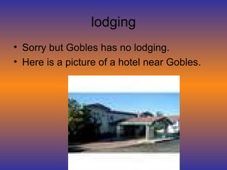 lodging Sorry but Gobles has no lodging. Here is a picture of a hotel near Gobles. 