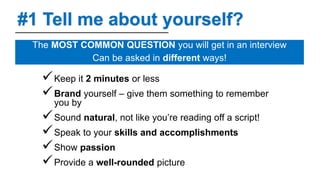 #1 Tell me about yourself?
The MOST COMMON QUESTION you will get in an interview
Can be asked in different ways!
Keep it ...