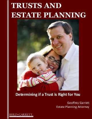 TRUSTS AND
ESTATE PLANNING
Determining if a Trust is Right for You
Geoffrey Garrett
Estate Planning Attorney
 
