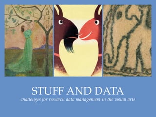 STUFF AND DATA
challenges for research data management in the visual arts
 