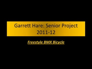 Garrett Hare: Senior Project
         2011-12
     Freestyle BMX Bicycle
 
