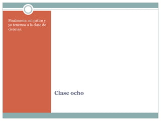 ClaseochoFinalmente, mi patico y yotenemos a la clase de ciencias.