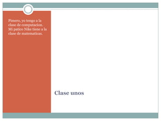 ClaseunosPimero, yotengo a la clase de computacion. Mi patico Nike tiene a la clase de matematicas.