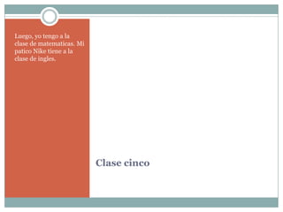 ClasecincoLuego, yotengo a la clase de matematicas. Mi patico Nike tiene a la clase de ingles.